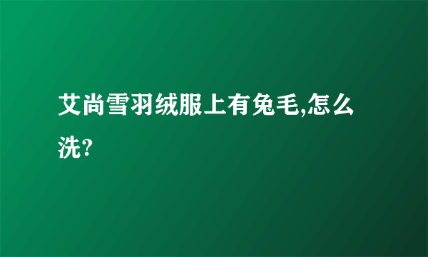 艾尚雪羽绒服上有兔毛,怎么洗?