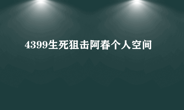 4399生死狙击阿春个人空间