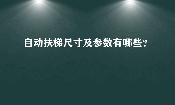 自动扶梯尺寸及参数有哪些？