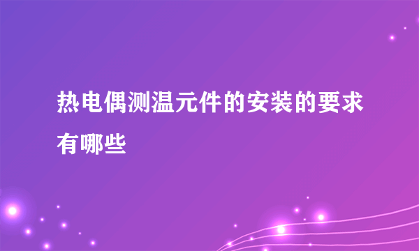 热电偶测温元件的安装的要求有哪些