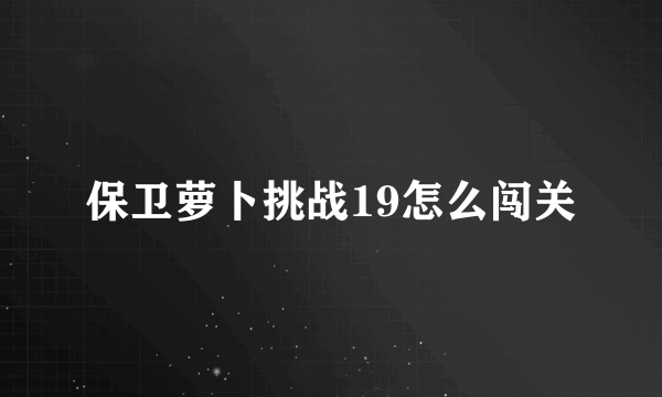 保卫萝卜挑战19怎么闯关