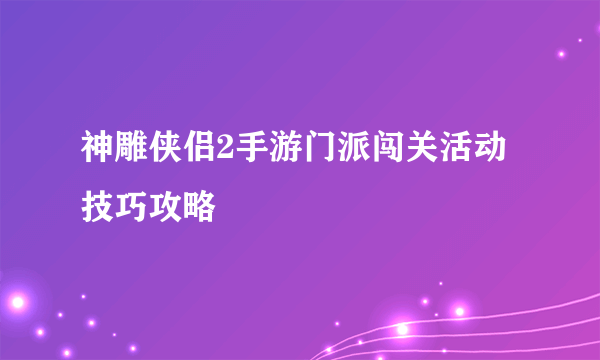 神雕侠侣2手游门派闯关活动技巧攻略