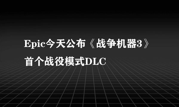 Epic今天公布《战争机器3》首个战役模式DLC