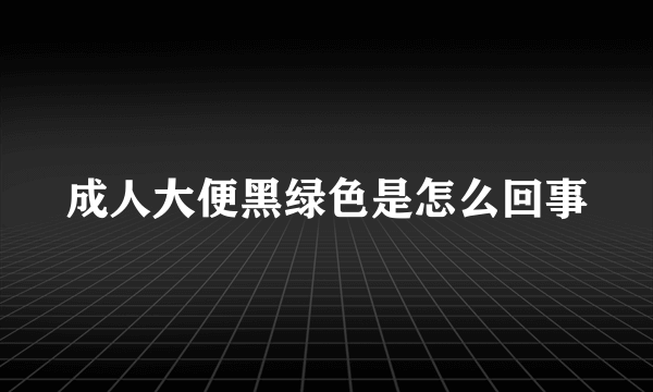 成人大便黑绿色是怎么回事