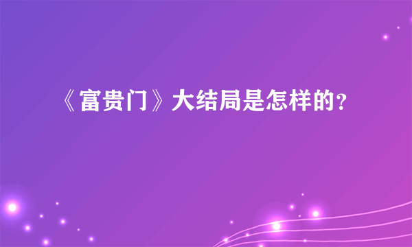 《富贵门》大结局是怎样的？