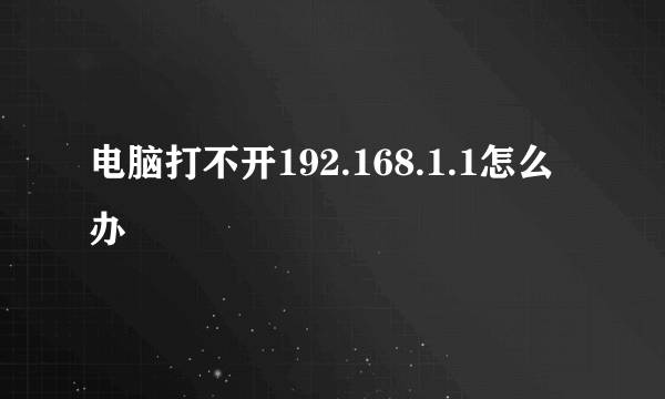 电脑打不开192.168.1.1怎么办