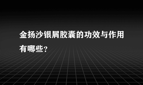 金扬沙银屑胶囊的功效与作用有哪些？