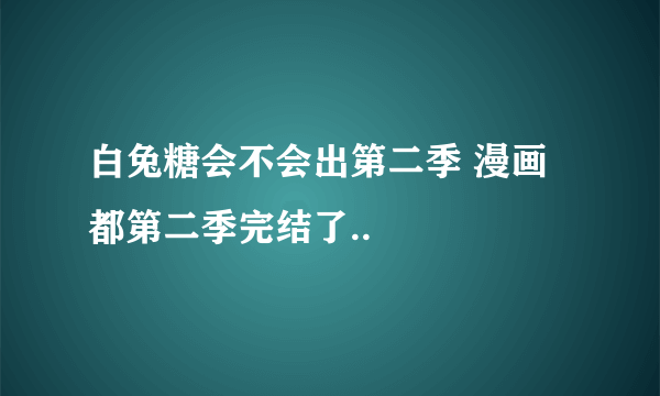 白兔糖会不会出第二季 漫画都第二季完结了..