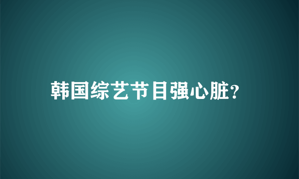 韩国综艺节目强心脏？