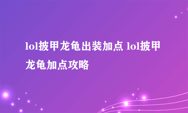 lol披甲龙龟出装加点 lol披甲龙龟加点攻略