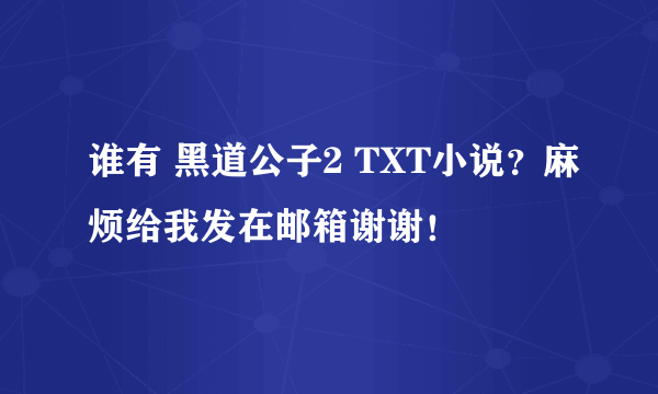 谁有 黑道公子2 TXT小说？麻烦给我发在邮箱谢谢！