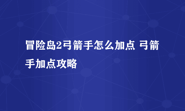 冒险岛2弓箭手怎么加点 弓箭手加点攻略