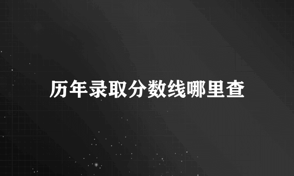 历年录取分数线哪里查