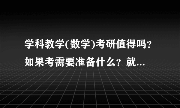 学科教学(数学)考研值得吗？如果考需要准备什么？就业怎么样？985和211的有区别吗？要怎么样择校？