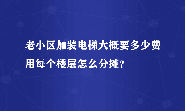 老小区加装电梯大概要多少费用每个楼层怎么分摊？