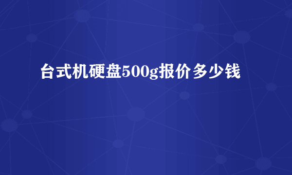 台式机硬盘500g报价多少钱