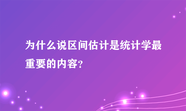 为什么说区间估计是统计学最重要的内容？