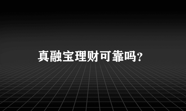 真融宝理财可靠吗？