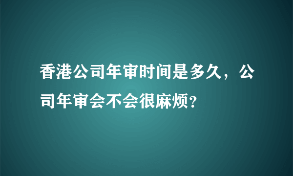 香港公司年审时间是多久，公司年审会不会很麻烦？