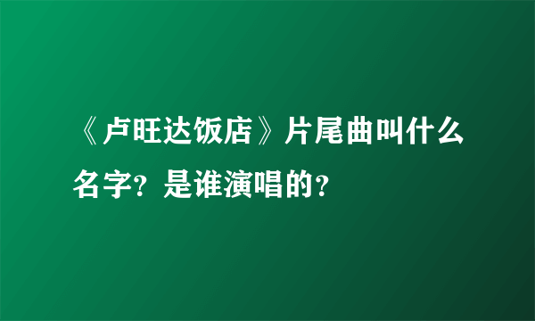 《卢旺达饭店》片尾曲叫什么名字？是谁演唱的？