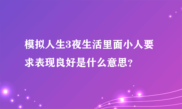 模拟人生3夜生活里面小人要求表现良好是什么意思？