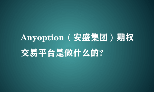 Anyoption（安盛集团）期权交易平台是做什么的?