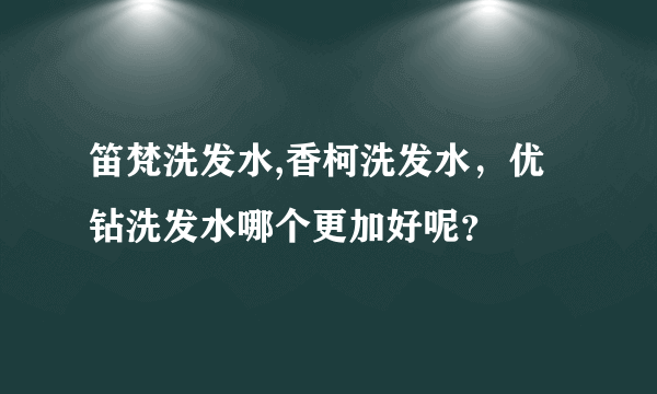 笛梵洗发水,香柯洗发水，优钻洗发水哪个更加好呢？