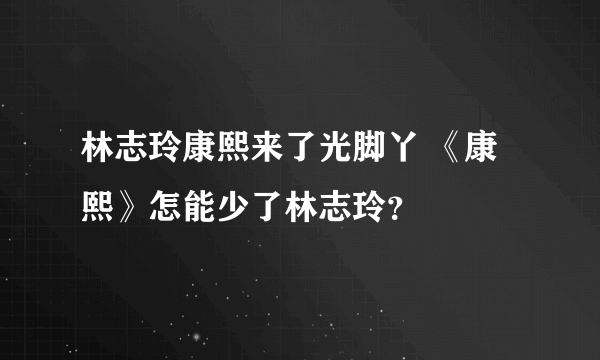 林志玲康熙来了光脚丫 《康熙》怎能少了林志玲？