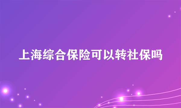 上海综合保险可以转社保吗