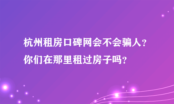 杭州租房口碑网会不会骗人？你们在那里租过房子吗？