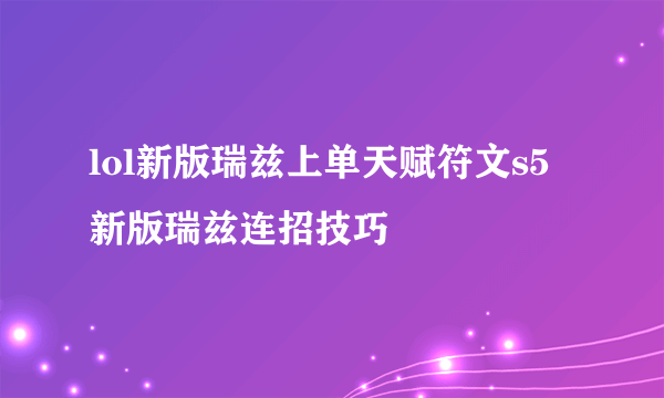 lol新版瑞兹上单天赋符文s5新版瑞兹连招技巧