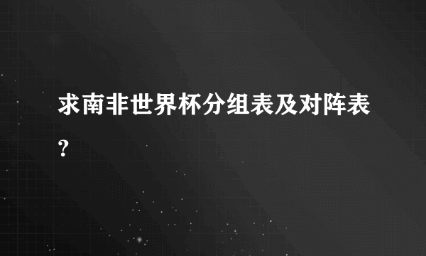 求南非世界杯分组表及对阵表？