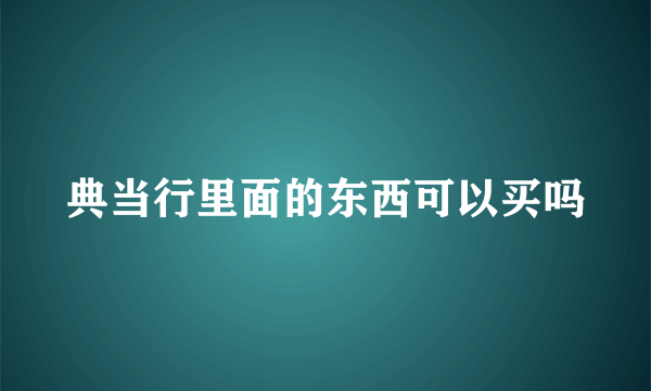 典当行里面的东西可以买吗