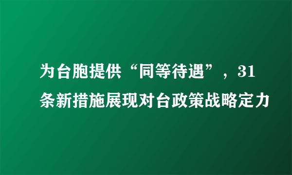 为台胞提供“同等待遇”，31条新措施展现对台政策战略定力