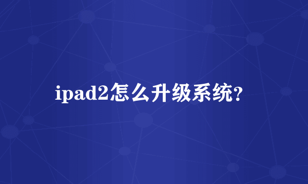 ipad2怎么升级系统？