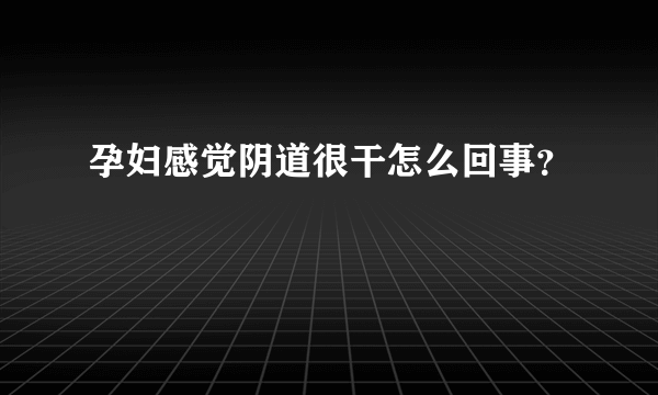 孕妇感觉阴道很干怎么回事？