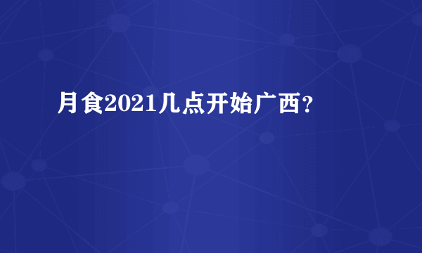 月食2021几点开始广西？