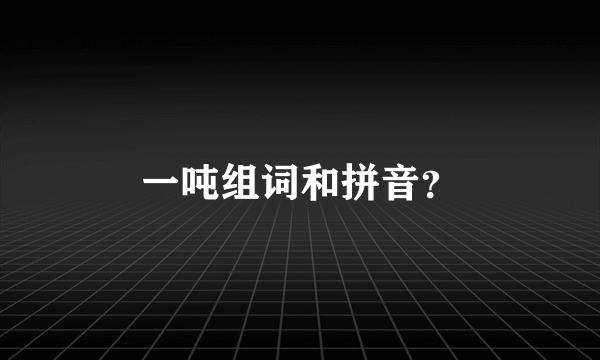 一吨组词和拼音？