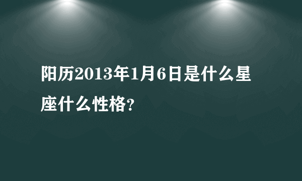 阳历2013年1月6日是什么星座什么性格？