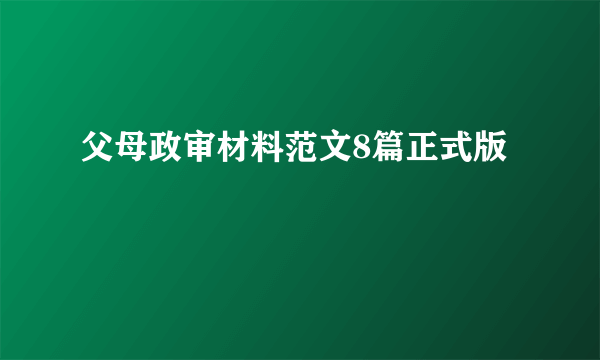 父母政审材料范文8篇正式版