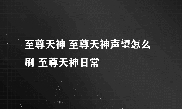 至尊天神 至尊天神声望怎么刷 至尊天神日常