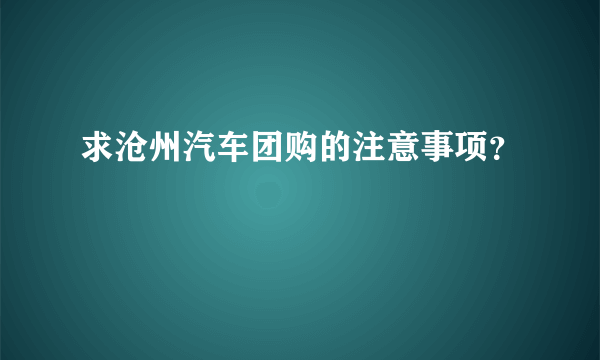 求沧州汽车团购的注意事项？