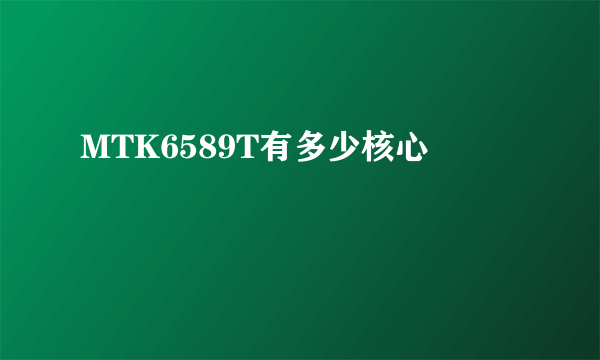 MTK6589T有多少核心