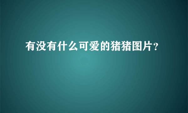 有没有什么可爱的猪猪图片？