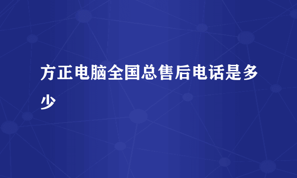 方正电脑全国总售后电话是多少