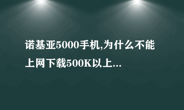 诺基亚5000手机,为什么不能上网下载500K以上的游戏?有什么解决办法吗?