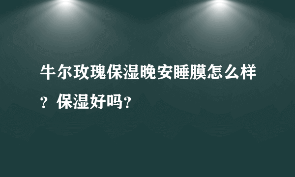 牛尔玫瑰保湿晚安睡膜怎么样？保湿好吗？