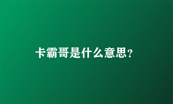 卡霸哥是什么意思？