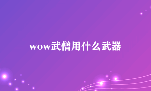 wow武僧用什么武器