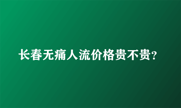 长春无痛人流价格贵不贵？